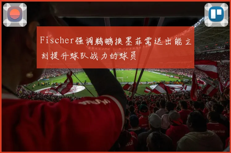 Fischer强调鹈鹕换墨菲需送出能立刻提升球队战力的球员