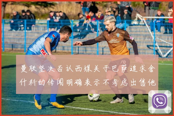 曼联坚决否认西媒关于巴萨追求舍什科的传闻明确表示不考虑出售他