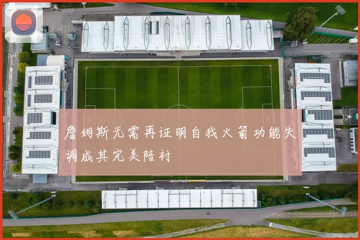 詹姆斯无需再证明自我火箭功能失调成其完美陪衬