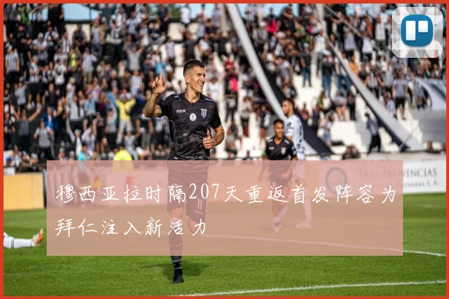 穆西亚拉时隔207天重返首发阵容为拜仁注入新活力