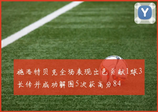 施洛特贝克全场表现出色贡献1球3长传并成功解围5次获高分84