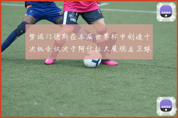 努诺门德斯在本届世界杯中创造十次机会仅次于阿什拉夫展现后卫球员的进攻潜力