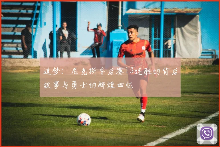追梦：尼克斯季后赛13连胜的背后故事与勇士的辉煌回忆