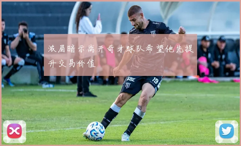 浓眉暗示离开奇才球队希望他先提升交易价值