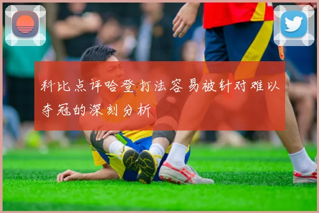 科比点评哈登打法容易被针对难以夺冠的深刻分析