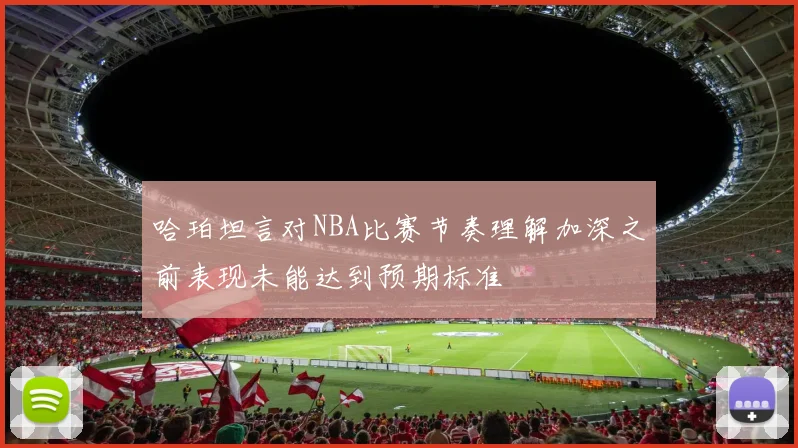 哈珀坦言对NBA比赛节奏理解加深之前表现未能达到预期标准