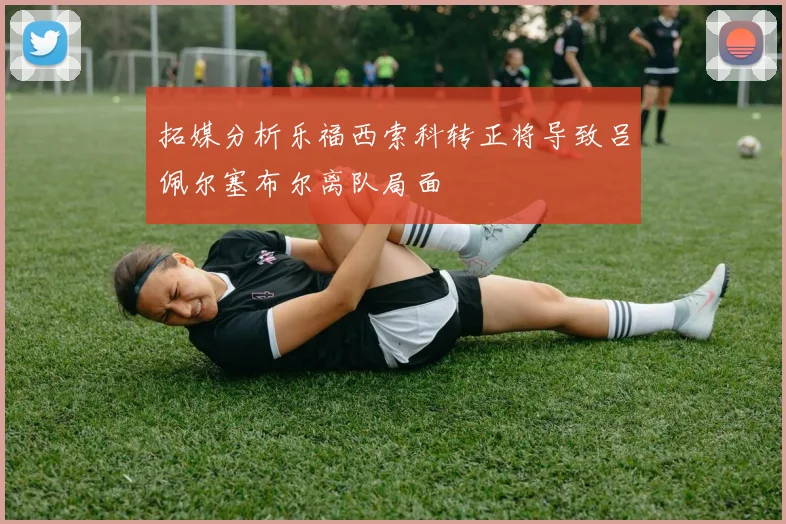 拓媒分析乐福西索科转正将导致吕佩尔塞布尔离队局面