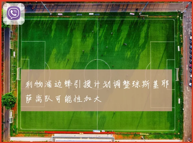 利物浦边锋引援计划调整琼斯基耶萨离队可能性加大