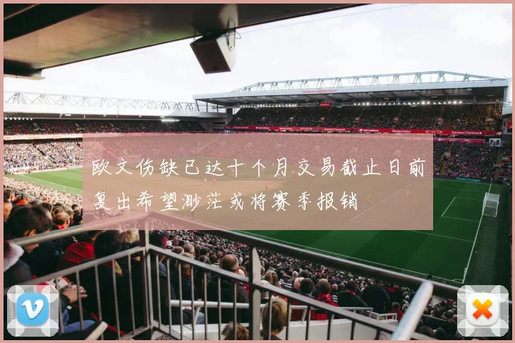 欧文伤缺已达十个月交易截止日前复出希望渺茫或将赛季报销