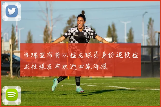 洛瑞宣布将以猛龙球员身份退役猛龙社媒发布欢迎回家海报